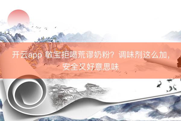 开云app 敏宝拒喝荒谬奶粉?调味剂这么加,安全又好意思味
