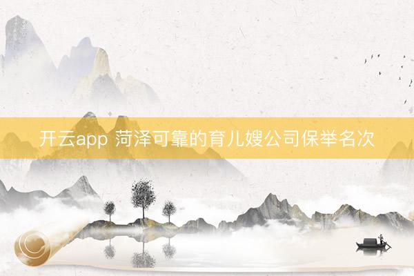 开云app 菏泽可靠的育儿嫂公司保举名次