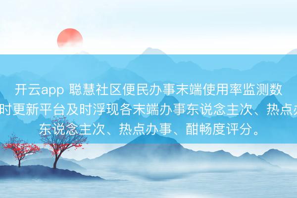 开云app 聪慧社区便民办事末端使用率监测数据公开平台数据及时更新平台及时浮现各末端办事东说念主次、热点办事、酣畅度评分。