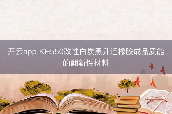 开云app KH550改性白炭黑升迁橡胶成品质能的翻新性材料