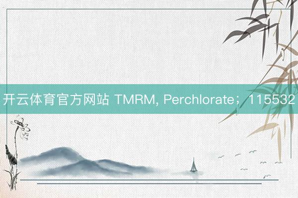 开云体育官方网站 TMRM， Perchlorate；115532