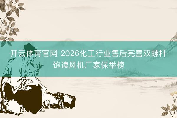 开云体育官网 2026化工行业售后完善双螺杆饱读风机厂家保举榜