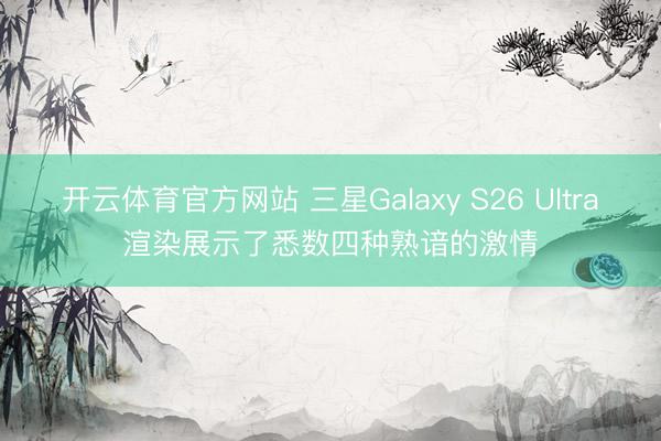 开云体育官方网站 三星Galaxy S26 Ultra渲染展示了悉数四种熟谙的激情