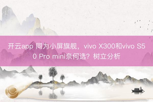开云app 同为小屏旗舰，vivo X300和vivo S50 Pro mini奈何选？树立分析