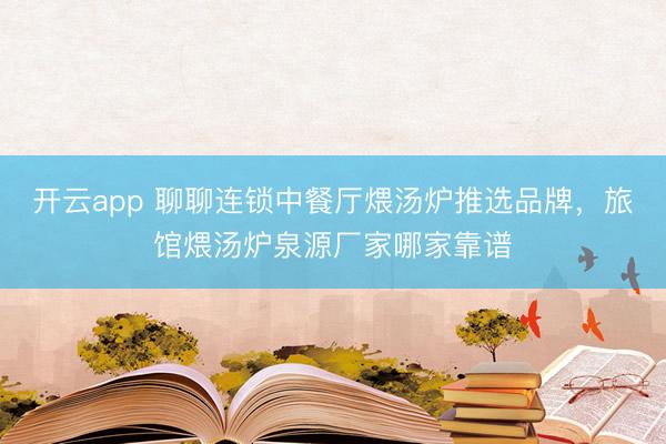 开云app 聊聊连锁中餐厅煨汤炉推选品牌，旅馆煨汤炉泉源厂家哪家靠谱