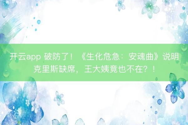 开云app 破防了！《生化危急：安魂曲》说明克里斯缺席，王大姨竟也不在？！