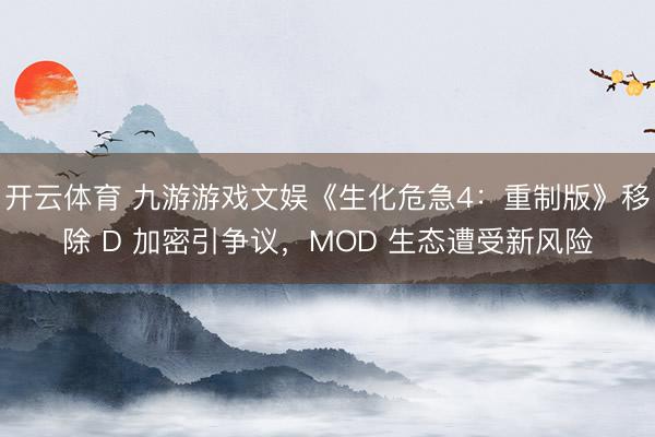 开云体育 九游游戏文娱《生化危急4：重制版》移除 D 加密引争议，MOD 生态遭受新风险