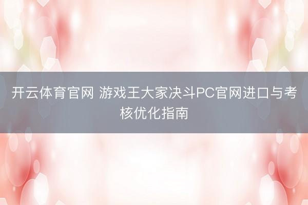 开云体育官网 游戏王大家决斗PC官网进口与考核优化指南