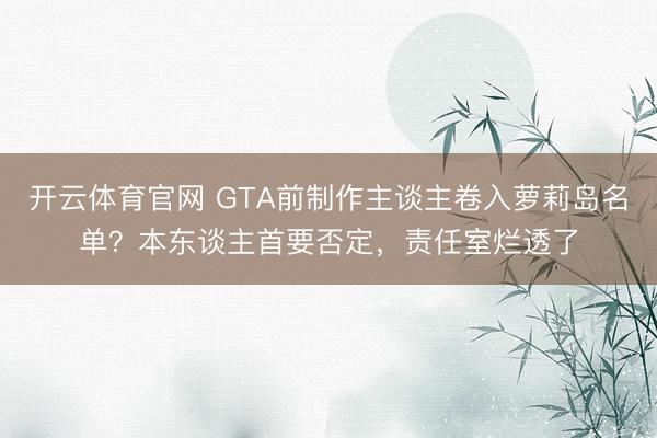开云体育官网 GTA前制作主谈主卷入萝莉岛名单?本东谈主首要否定,责任室烂透了