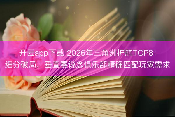 开云app下载 2026年三角洲护航TOP8：细分破局，垂直赛说念俱乐部精确匹配玩家需求