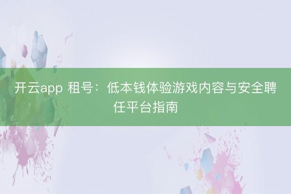 开云app 租号：低本钱体验游戏内容与安全聘任平台指南