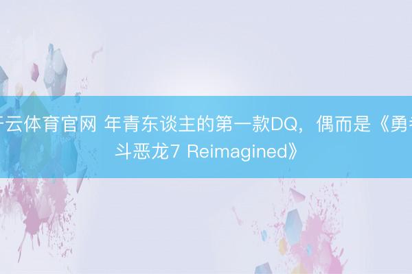 开云体育官网 年青东谈主的第一款DQ，偶而是《勇者斗恶龙7 Reimagined》