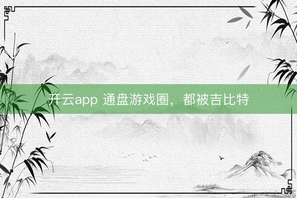 开云app 通盘游戏圈，都被吉比特