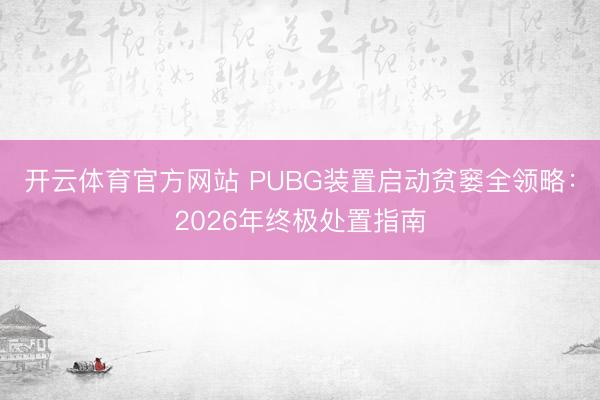 开云体育官方网站 PUBG装置启动贫窭全领略：2026年终极处置指南