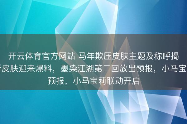 开云体育官方网站 马年欺压皮肤主题及称呼揭晓,六款新皮肤迎来爆料,墨染江湖第二回放出预报,小马宝莉联动开启