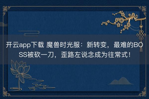 开云app下载 魔兽时光服：新转变，最难的BOSS被砍一刀，歪路左说念成为往常式！