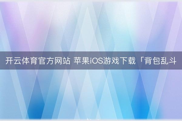开云体育官方网站 苹果iOS游戏下载「背包乱斗