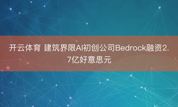 开云体育 建筑界限AI初创公司Bedrock融资2.7亿好意思元