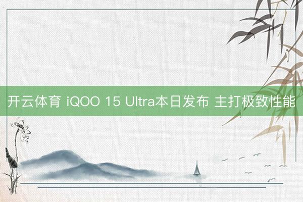 开云体育 iQOO 15 Ultra本日发布 主打极致性能