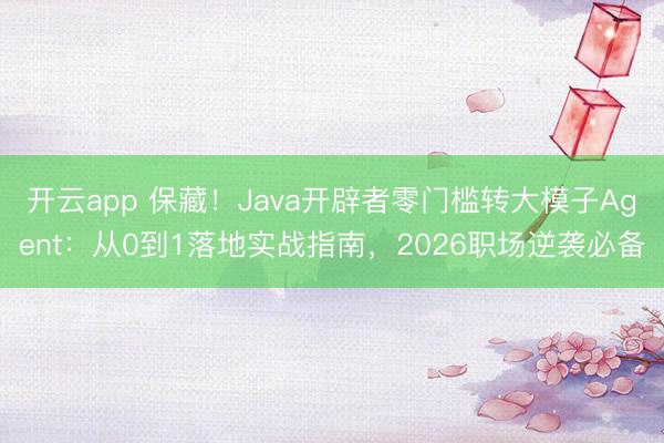 开云app 保藏！Java开辟者零门槛转大模子Agent：从0到1落地实战指南，2026职场逆袭必备