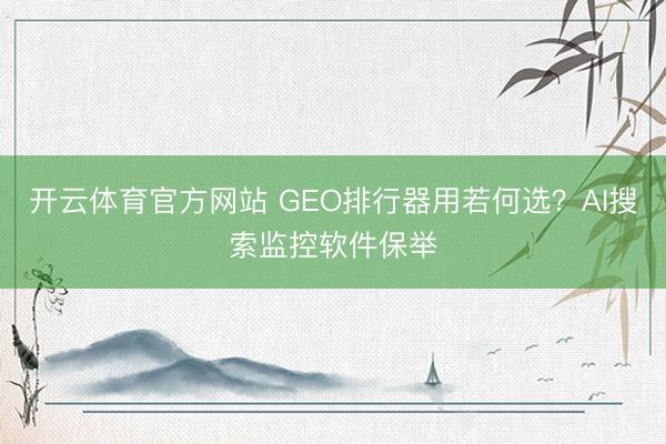 开云体育官方网站 GEO排行器用若何选?AI搜索监控软件保举