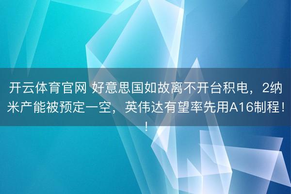 开云体育官网 好意思国如故离不开台积电,2纳米产能被预定一空,英伟达有望率先用A16制程!