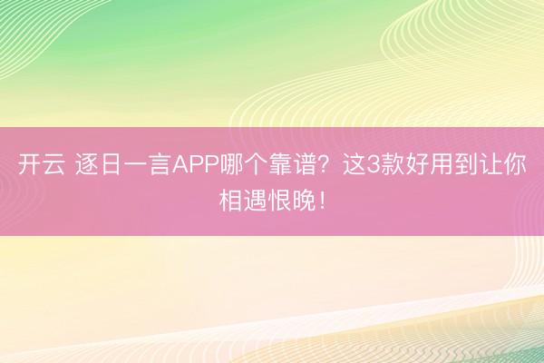 开云 逐日一言APP哪个靠谱?这3款好用到让你相遇恨晚!
