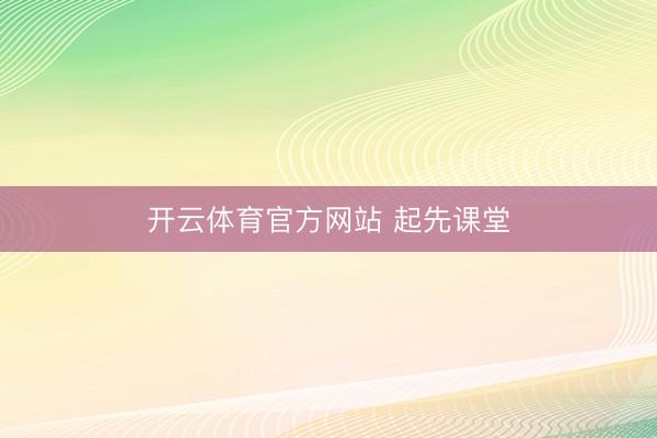 开云体育官方网站 起先课堂