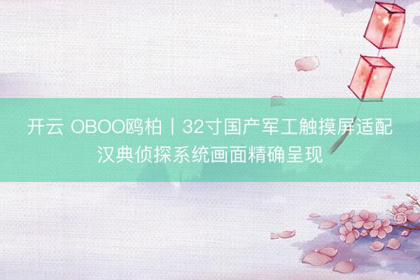 开云 OBOO鸥柏丨32寸国产军工触摸屏适配汉典侦探系统画面精确呈现