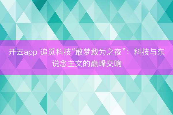 开云app 追觅科技“敢梦敢为之夜”:科技与东说念主文的巅峰交响