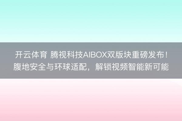 开云体育 腾视科技AIBOX双版块重磅发布!腹地安全与环球适配,解锁视频智能新可能