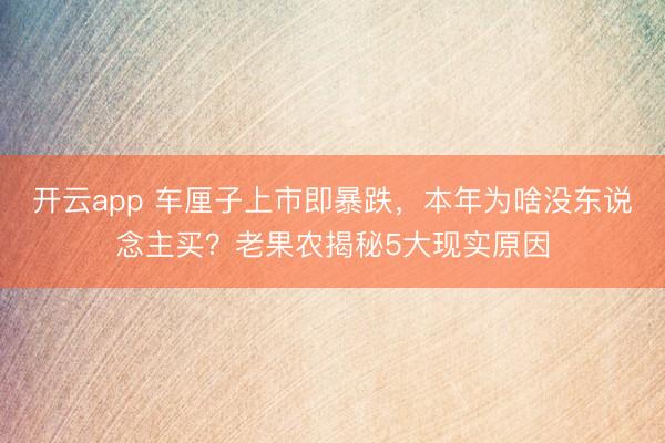 开云app 车厘子上市即暴跌，本年为啥没东说念主买？老果农揭秘5大现实原因