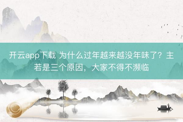 开云app下载 为什么过年越来越没年味了？主若是三个原因，大家不得不濒临