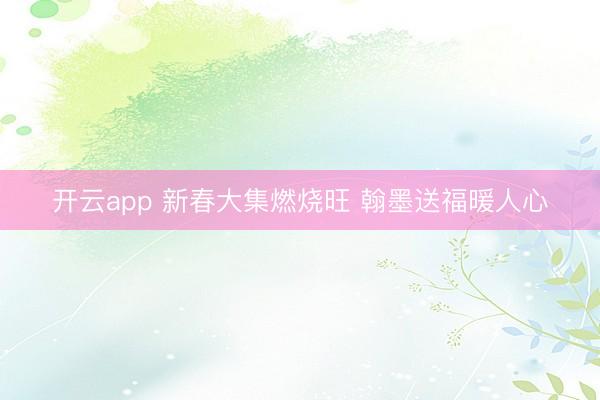 开云app 新春大集燃烧旺 翰墨送福暖人心