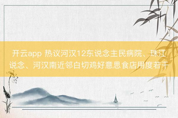 开云app 热议河汉12东说念主民病院、珠江说念、河汉南近邻白切鸡好意思食店用度若干