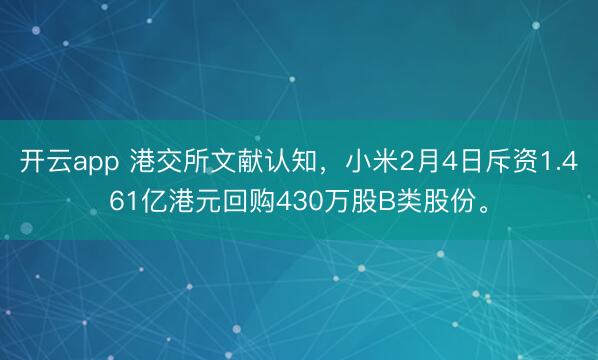 开云app 港交所文献认知，小米2月4日斥资1.461亿港元回购430万股B类股份。