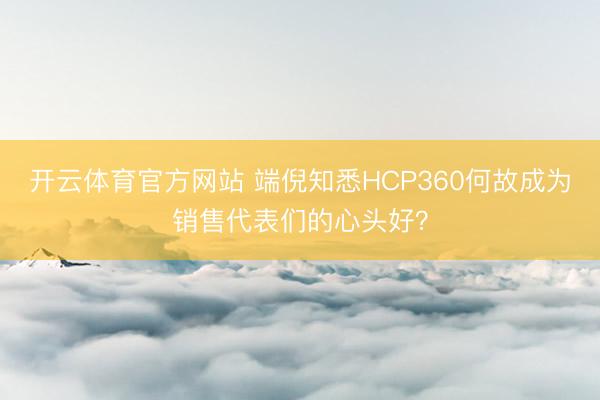开云体育官方网站 端倪知悉HCP360何故成为销售代表们的心头好？
