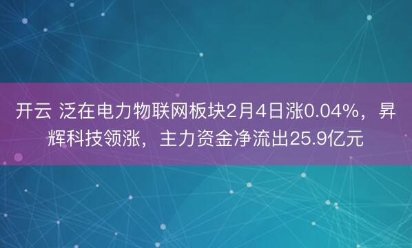 开云 泛在电力物联网板块2月4日涨0.04%,昇辉科技领涨,主力资金净流出25.9亿元