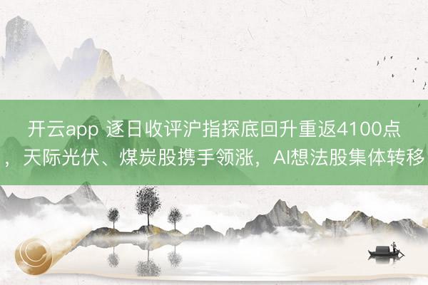 开云app 逐日收评沪指探底回升重返4100点,天际光伏、煤炭股携手领涨,AI想法股集体转移
