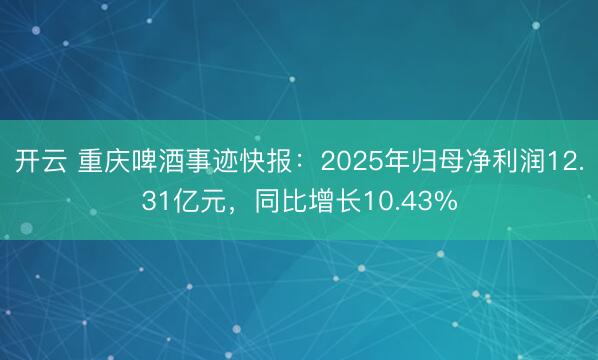 开云 重庆啤酒事迹快报：2025年归母净利润12.31亿元，同比增长10.43%