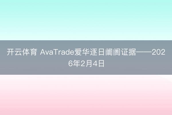 开云体育 AvaTrade爱华逐日阛阓证据——2026年2月4日