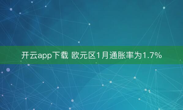 开云app下载 欧元区1月通胀率为1.7%