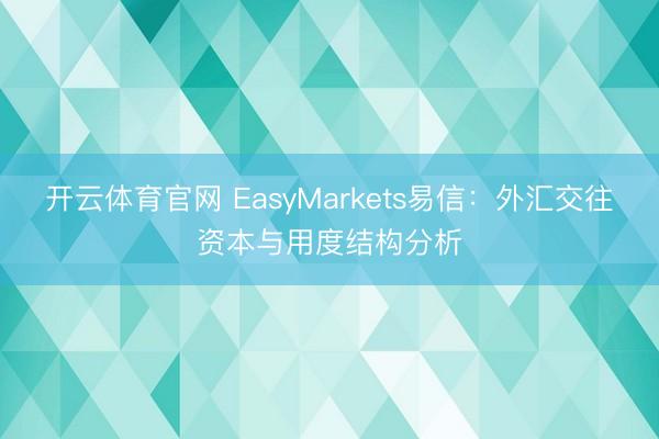 开云体育官网 EasyMarkets易信：外汇交往资本与用度结构分析