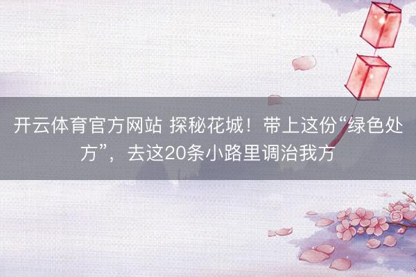 开云体育官方网站 探秘花城！带上这份“绿色处方”，去这20条小路里调治我方