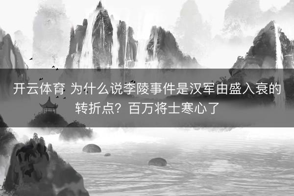 开云体育 为什么说李陵事件是汉军由盛入衰的转折点？百万将士寒心了