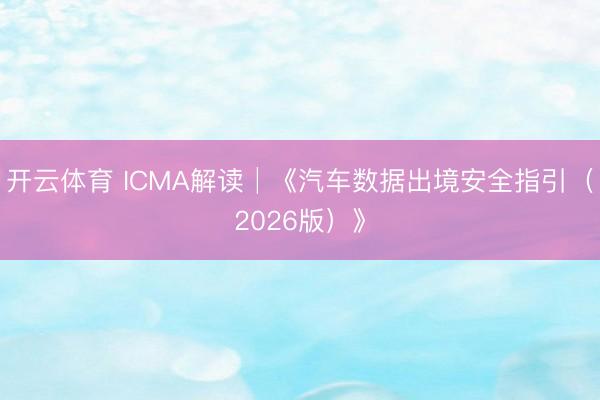 开云体育 ICMA解读│《汽车数据出境安全指引（2026版）》