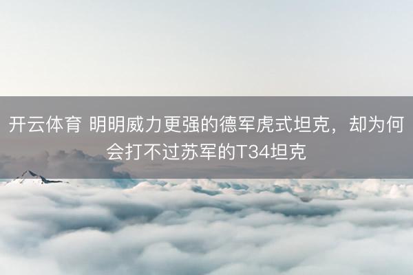 开云体育 明明威力更强的德军虎式坦克，却为何会打不过苏军的T34坦克