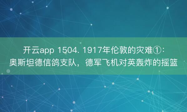 开云app 1504. 1917年伦敦的灾难①:奥斯坦德信鸽支队,德军飞机对英轰炸的摇篮