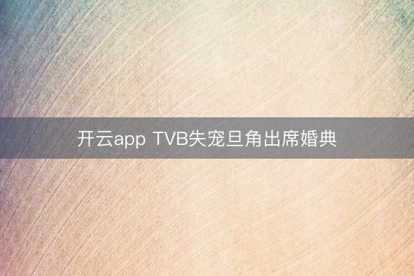 开云app TVB失宠旦角出席婚典