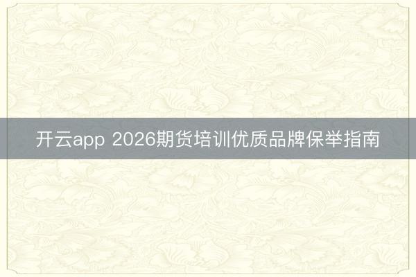 开云app 2026期货培训优质品牌保举指南